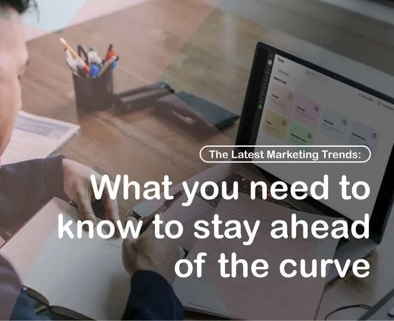 The Latest Marketing Trends: What you need to know to stay ahead of the curve